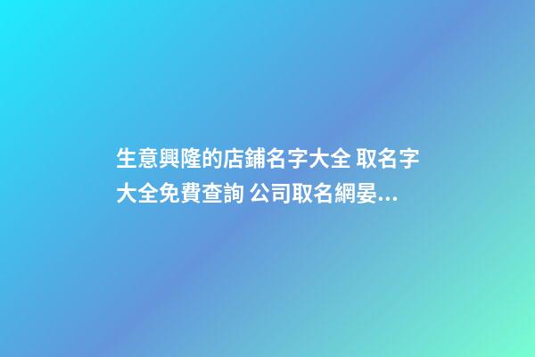 生意興隆的店鋪名字大全 取名字大全免費查詢 公司取名網晏平起名-第1張-店鋪起名-玄機派